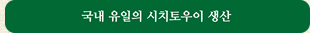 국내 유일의 시치토우이 생산